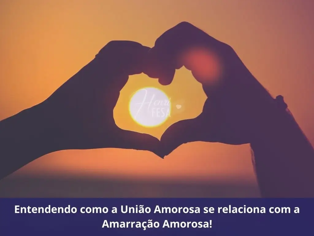 Entendendo como a União Amorosa se relaciona com a Amarração Amorosa!