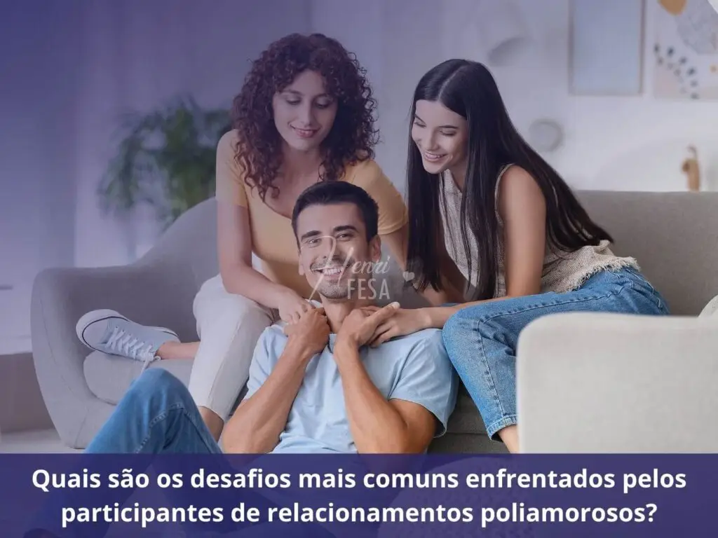 Quais são os desafios mais comuns enfrentados pelos participantes de relacionamentos poliamorosos