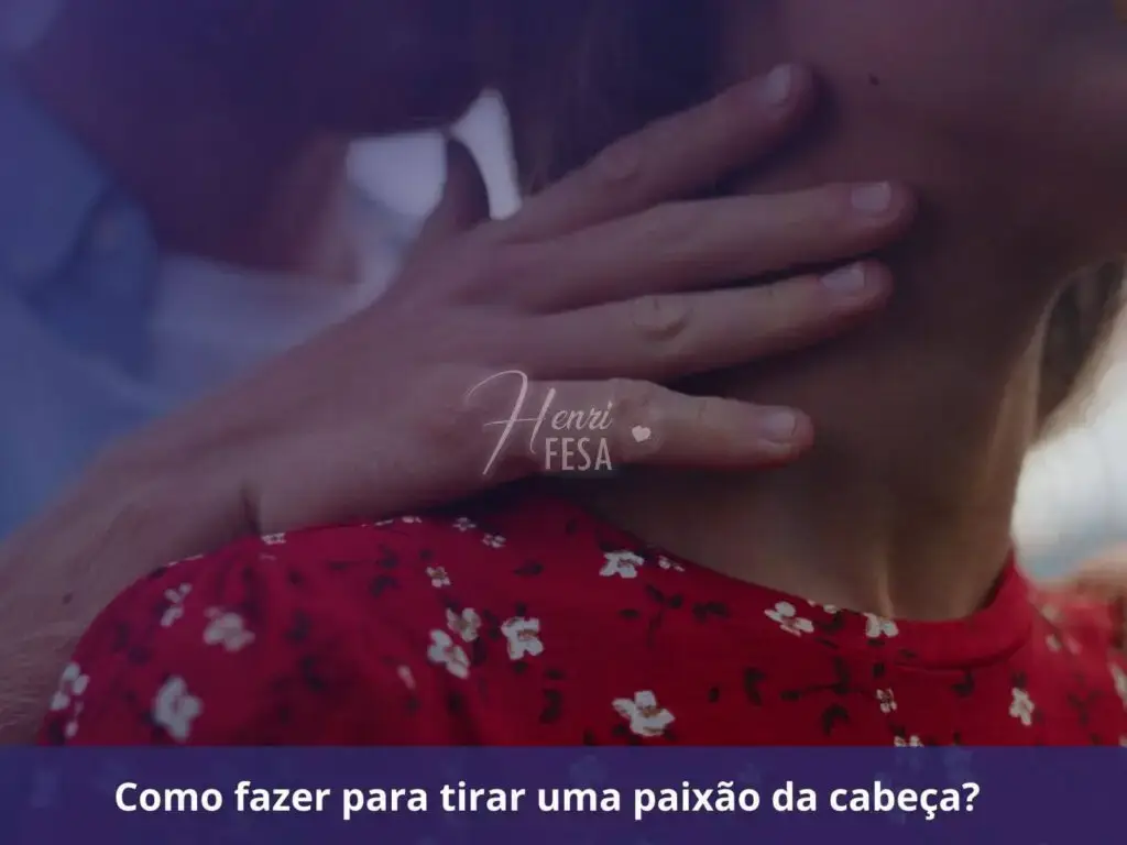 Como fazer para tirar uma paixão da cabeça