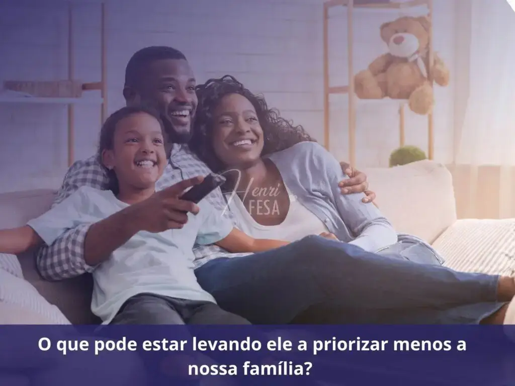 O que pode estar levando ele a priorizar menos a nossa família