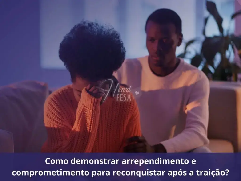Como reconstruir a confiança após ter traído e querer reconquistar? Como demonstrar arrependimento e comprometimento para reconquistar após a traição