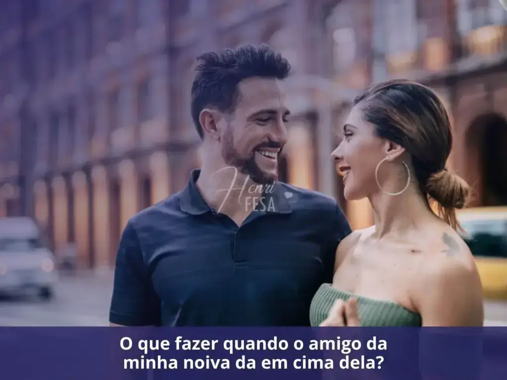 Como manter uma amizade que minha noiva não gosta? O que fazer quando o amigo da minha noiva da em cima dela