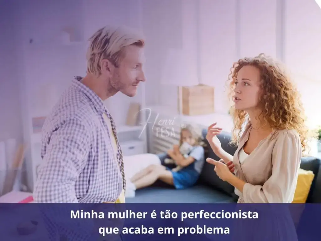 Minha mulher é tão perfeccionista que acaba em problemas