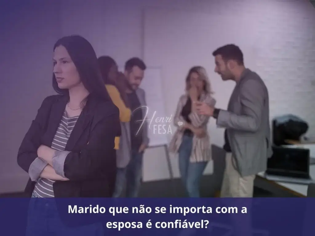 Marido que não se importa com a esposa é confiável